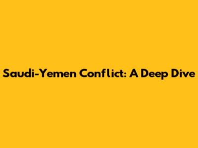 Saudi-Yemen Conflict: A Deep Dive