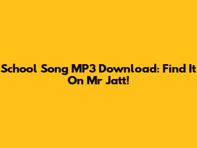 School Song MP3 Download: Find It On Mr Jatt!