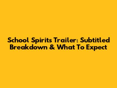 School Spirits Trailer: Subtitled Breakdown & What To Expect