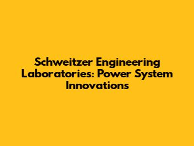 Schweitzer Engineering Laboratories: Power System Innovations