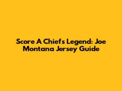 Score A Chiefs Legend: Joe Montana Jersey Guide