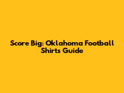 Score Big: Oklahoma Football Shirts Guide