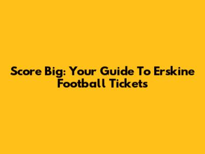 Score Big: Your Guide To Erskine Football Tickets