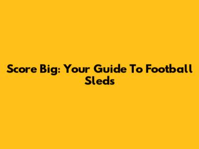 Score Big: Your Guide To Football Sleds
