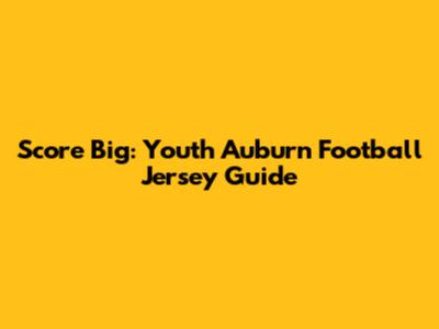 Score Big: Youth Auburn Football Jersey Guide