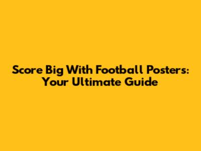 Score Big With Football Posters: Your Ultimate Guide