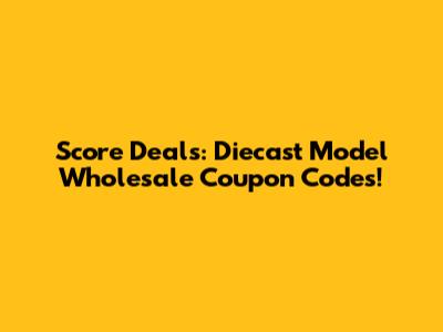 Score Deals: Diecast Model Wholesale Coupon Codes!
