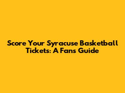 Score Your Syracuse Basketball Tickets: A Fan's Guide