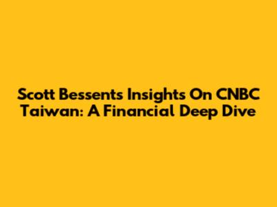 Scott Bessent's Insights On CNBC Taiwan: A Financial Deep Dive
