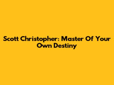 Scott Christopher: Master Of Your Own Destiny