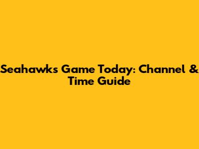 Seahawks Game Today: Channel & Time Guide