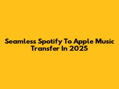Seamless Spotify To Apple Music Transfer In 2025