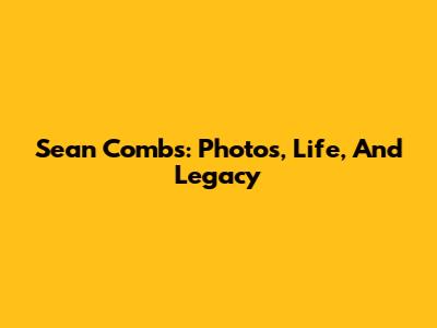 Sean Combs: Photos, Life, And Legacy