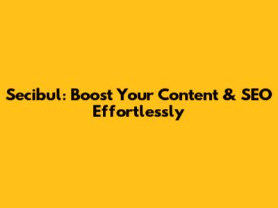 Secibul: Boost Your Content & SEO Effortlessly