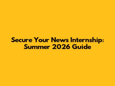 Secure Your News Internship: Summer 2026 Guide