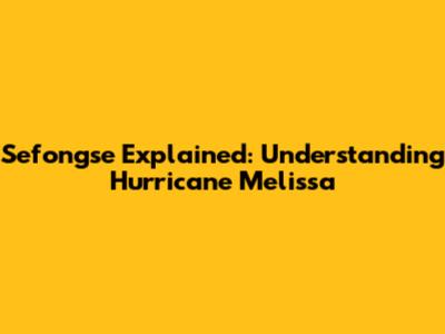 Sefongse Explained: Understanding Hurricane Melissa