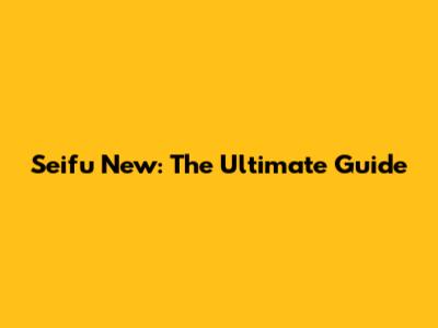 Seifu New: The Ultimate Guide