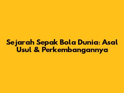 Sejarah Sepak Bola Dunia: Asal Usul & Perkembangannya