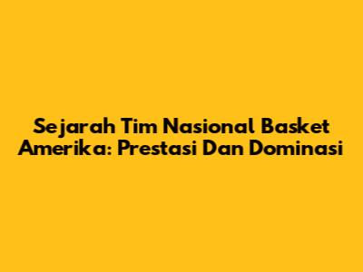 Sejarah Tim Nasional Basket Amerika: Prestasi Dan Dominasi