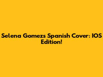 Selena Gomez's Spanish Cover: IOS Edition!