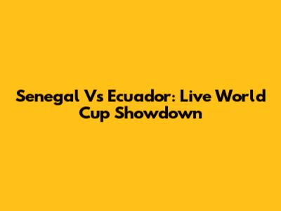 Senegal Vs Ecuador: Live World Cup Showdown