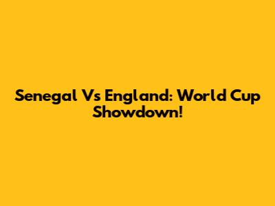 Senegal Vs England: World Cup Showdown!