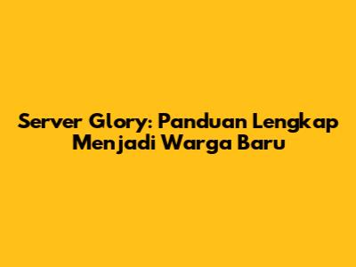 Server Glory: Panduan Lengkap Menjadi Warga Baru