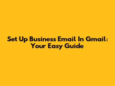 Set Up Business Email In Gmail: Your Easy Guide