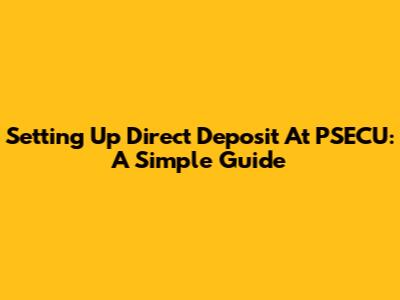Setting Up Direct Deposit At PSECU: A Simple Guide