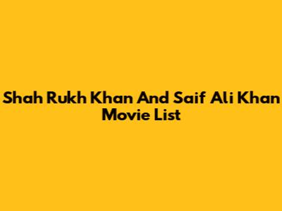 Shah Rukh Khan And Saif Ali Khan Movie List