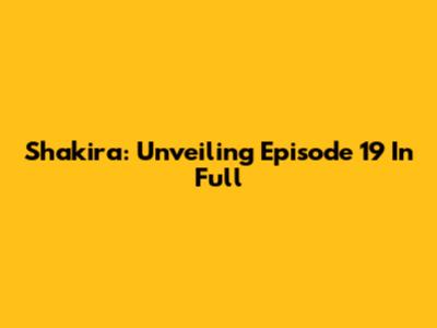 Shakira: Unveiling Episode 19 In Full