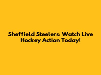 Sheffield Steelers: Watch Live Hockey Action Today!