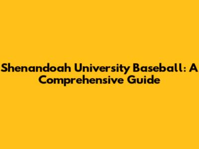 Shenandoah University Baseball: A Comprehensive Guide