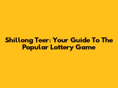 Shillong Teer: Your Guide To The Popular Lottery Game