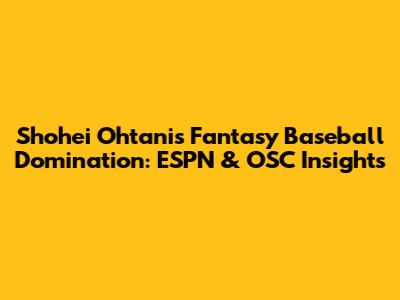 Shohei Ohtani's Fantasy Baseball Domination: ESPN & OSC Insights
