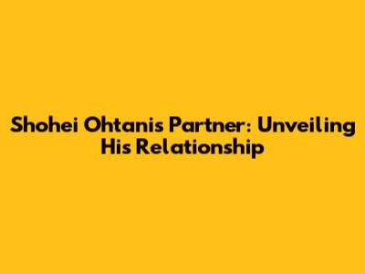 Shohei Ohtani's Partner: Unveiling His Relationship