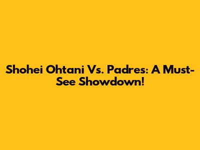 Shohei Ohtani Vs. Padres: A Must-See Showdown!