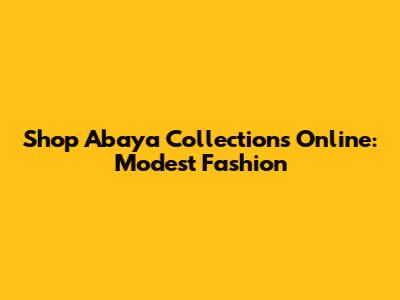Shop Abaya Collections Online: Modest Fashion