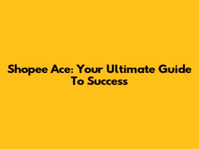 Shopee Ace: Your Ultimate Guide To Success