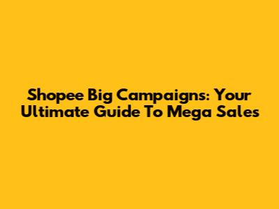Shopee Big Campaigns: Your Ultimate Guide To Mega Sales