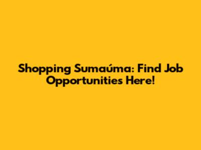 Shopping Sumaúma: Find Job Opportunities Here!