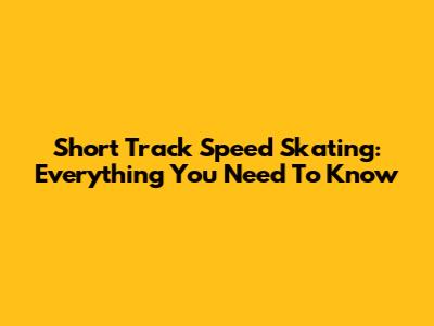 Short Track Speed Skating: Everything You Need To Know