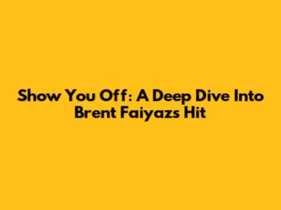 Show You Off: A Deep Dive Into Brent Faiyaz's Hit