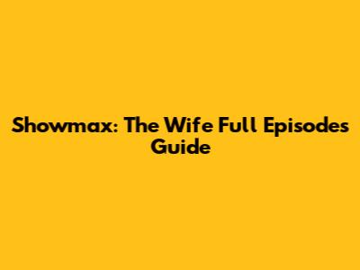 Showmax: The Wife Full Episodes Guide