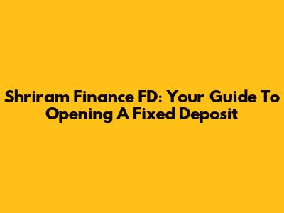 Shriram Finance FD: Your Guide To Opening A Fixed Deposit