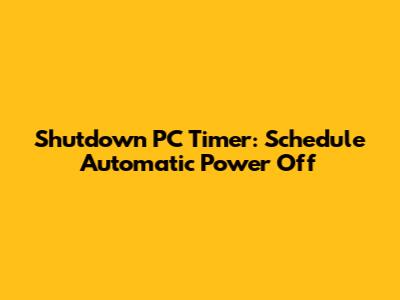 Shutdown PC Timer: Schedule Automatic Power Off
