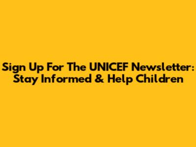 Sign Up For The UNICEF Newsletter: Stay Informed & Help Children