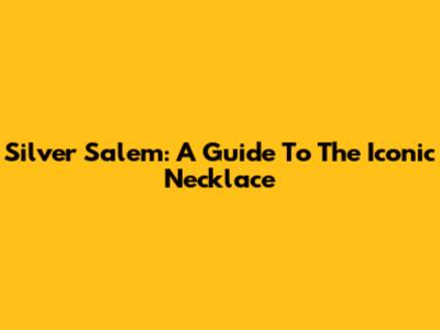 Silver Salem: A Guide To The Iconic Necklace