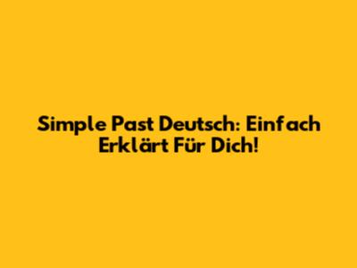 Simple Past Deutsch: Einfach Erklärt Für Dich!
