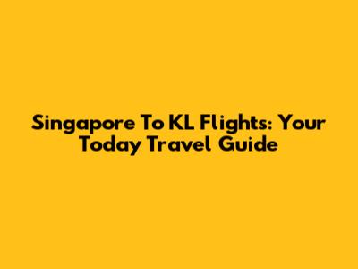 Singapore To KL Flights: Your Today Travel Guide